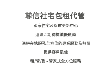 尊信社會住宅，為國家住宅及都市更新中心連續四期得標績優廠商，深耕在地服務，以全方位的專業服務及熱情，提供客戶為家租/管/售-管家式全方位服務